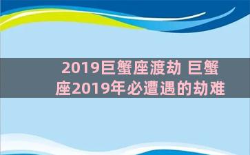 2019巨蟹座渡劫 巨蟹座2019年必遭遇的劫难